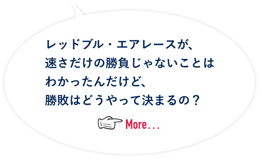 レッドブル・エアレースが、速さだけの勝負じゃないことはわかったんけど、勝敗はどうやって決まるの？