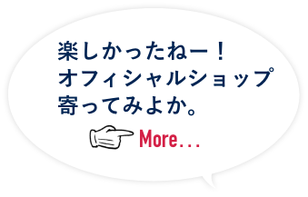 楽しかったねー！オフィシャルショップ寄ってみようか。